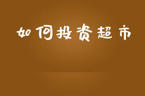 如何投资超市_https://wap.lxcailiao.com_融资担保_第1张