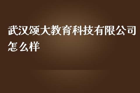 武汉颂大教育科技有限公司怎么样_https://wap.lxcailiao.com_股权投资_第1张