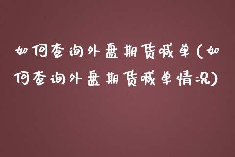 如何查询外盘期货喊单(如何查询外盘期货喊单情况)_https://wap.lxcailiao.com_股权投资_第1张