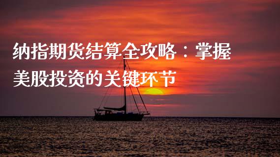 纳指期货结算全攻略：掌握美股投资的关键环节_https://wap.lxcailiao.com_融资担保_第1张