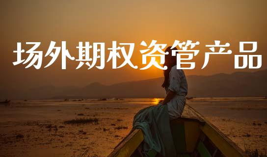场外期权资管产品_https://wap.lxcailiao.com_融资担保_第1张