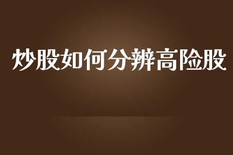 炒股如何分辨高险股_https://wap.lxcailiao.com_金融监管_第1张