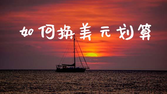 如何换美元划算_https://wap.lxcailiao.com_财务管理_第1张