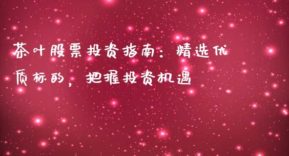 茶叶股票投资指南：精选优质标的，把握投资机遇_https://wap.lxcailiao.com_融资担保_第1张