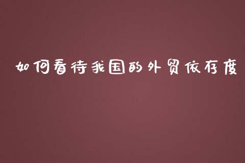 如何看待我国的外贸依存度_https://wap.lxcailiao.com_财务管理_第1张
