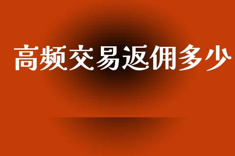 高频交易返佣多少_https://wap.lxcailiao.com_财务管理_第1张