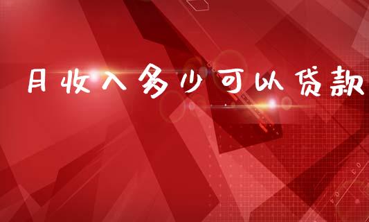月收入多少可以贷款_https://wap.lxcailiao.com_金融监管_第1张