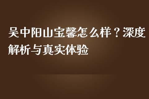 吴中阳山宝馨怎么样？深度解析与真实体验_https://wap.lxcailiao.com_股权投资_第1张