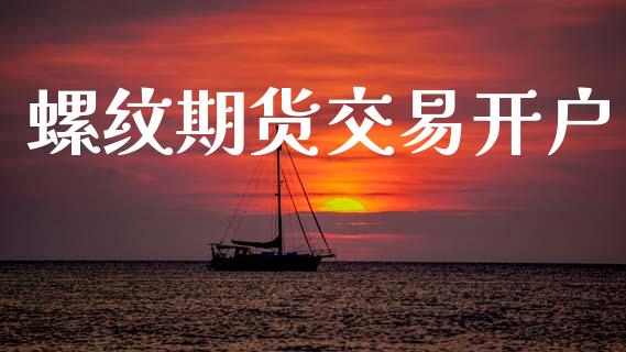 螺纹期货交易开户_https://wap.lxcailiao.com_财务管理_第1张