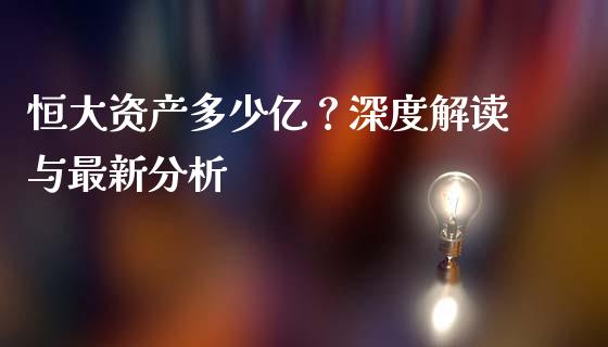 恒大资产多少亿？深度解读与最新分析_https://wap.lxcailiao.com_股权投资_第1张