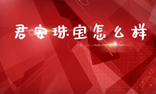 君安珠宝怎么样_https://wap.lxcailiao.com_股权投资_第1张