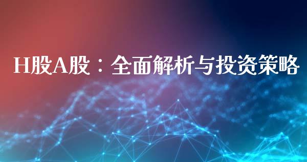 H股A股：全面解析与投资策略_https://wap.lxcailiao.com_股权投资_第1张