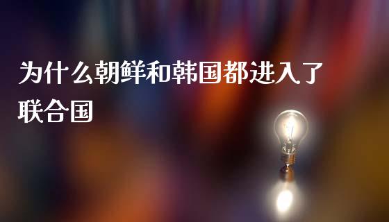 为什么朝鲜和韩国都进入了联合国_https://wap.lxcailiao.com_股权投资_第1张