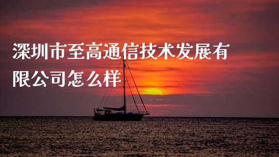 深圳市至高通信技术发展有限公司怎么样_https://wap.lxcailiao.com_融资担保_第1张