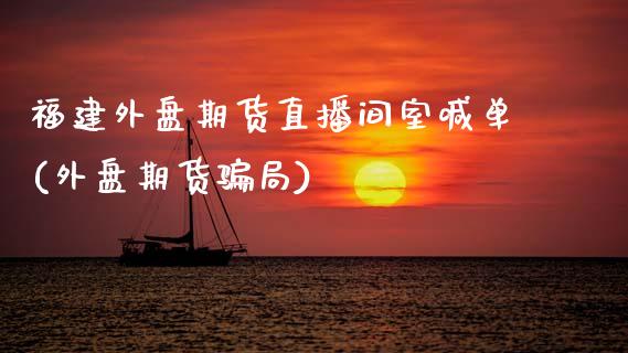福建外盘期货直播间室喊单(外盘期货骗局)_https://wap.lxcailiao.com_财务管理_第1张
