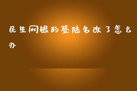 民生网银的登陆名改了怎么办_https://wap.lxcailiao.com_财务管理_第1张