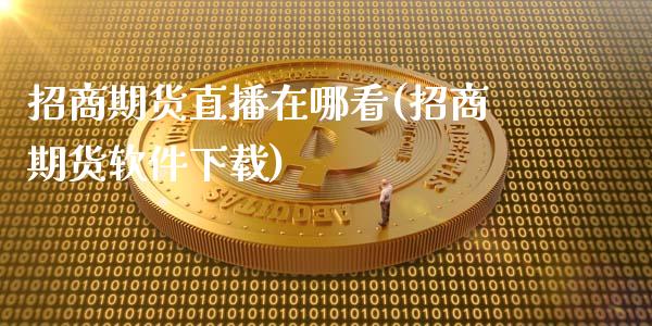 招商期货直播在哪看(招商期货软件下载)_https://wap.lxcailiao.com_股权投资_第1张