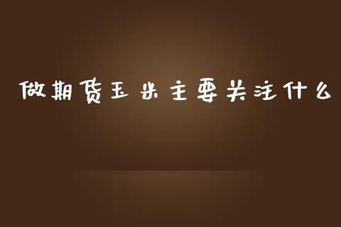 做期货玉米主要关注什么_https://wap.lxcailiao.com_融资担保_第1张