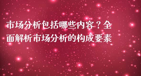 市场分析包括哪些内容?全面解析市场分析的构成要素_股权投资_第1张_金融监管_融资担保_财务管理_股权投资 市场分析包括哪些内容?全面解析市场分析的构成要素_https://wap.lxcailiao.com_股权投资_第1张