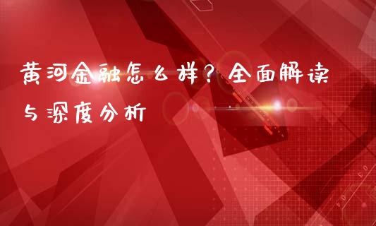 黄河金融怎么样？全面解读与深度分析_https://wap.lxcailiao.com_融资担保_第1张