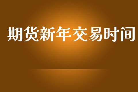 期货新年交易时间_https://wap.lxcailiao.com_融资担保_第1张