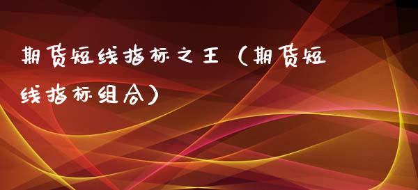 期货短线指标之王（期货短线指标组合）_https://wap.lxcailiao.com_财务管理_第1张