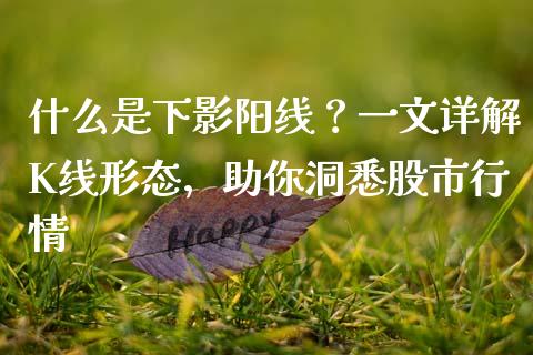 什么是下影阳线？一文详解K线形态，助你洞悉股市行情_https://wap.lxcailiao.com_财务管理_第1张