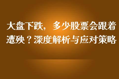 大盘下跌，多少股票会跟着遭殃？深度解析与应对策略_https://wap.lxcailiao.com_股权投资_第1张