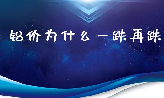 铝价为什么一跌再跌_https://wap.lxcailiao.com_财务管理_第1张