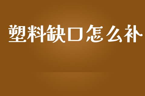 塑料缺口怎么补_https://wap.lxcailiao.com_金融监管_第1张