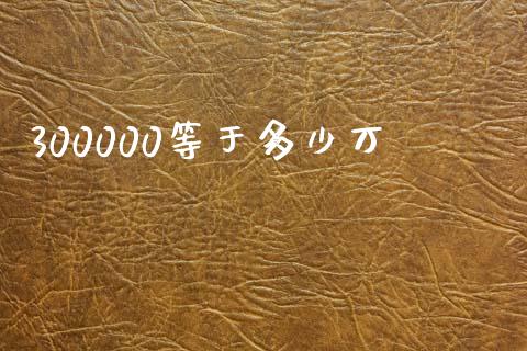 300000等于多少万_https://wap.lxcailiao.com_财务管理_第1张