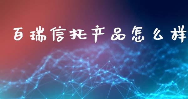 百瑞信托产品怎么样_https://wap.lxcailiao.com_金融监管_第1张