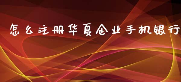 怎么注册华夏企业手机银行_https://wap.lxcailiao.com_股权投资_第1张
