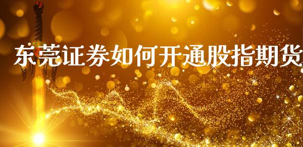 东莞证券如何开通股指期货_https://wap.lxcailiao.com_财务管理_第1张