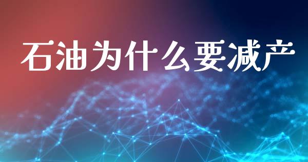 石油为什么要减产_https://wap.lxcailiao.com_金融监管_第1张