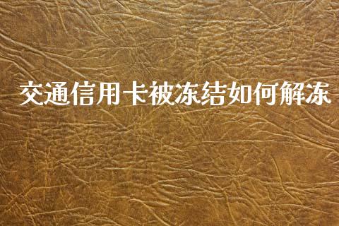 交通信用卡被冻结如何解冻_https://wap.lxcailiao.com_财务管理_第1张