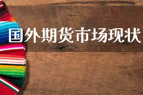 国外期货市场现状_https://wap.lxcailiao.com_融资担保_第1张