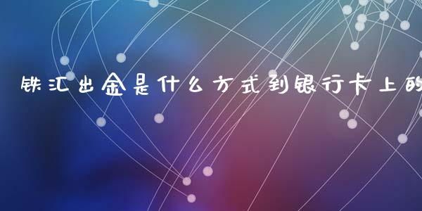 铁汇出金是什么方式到银行卡上的_https://wap.lxcailiao.com_金融监管_第1张