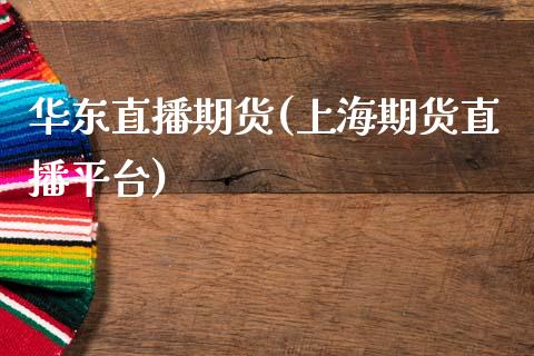 华东直播期货(上海期货直播平台)_https://wap.lxcailiao.com_财务管理_第1张