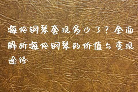 海伦钢琴套现多少了？全面解析海伦钢琴的价值与变现途径_https://wap.lxcailiao.com_财务管理_第1张