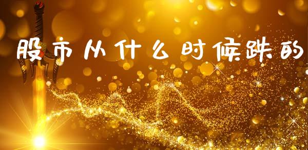 股市从什么时候跌的_https://wap.lxcailiao.com_股权投资_第1张