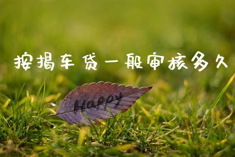 按揭车贷一般审核多久_https://wap.lxcailiao.com_财务管理_第1张