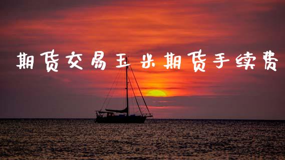 期货交易玉米期货手续费_https://wap.lxcailiao.com_股权投资_第1张