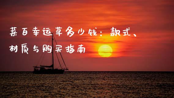 菜百幸运草多少钱：款式、材质与购买指南_https://wap.lxcailiao.com_财务管理_第1张