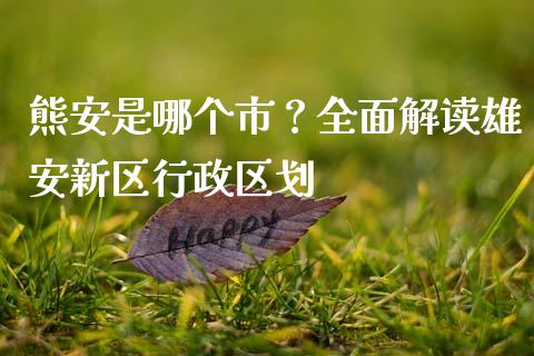 熊安是哪个市？全面解读雄安新区行政区划_https://wap.lxcailiao.com_金融监管_第1张