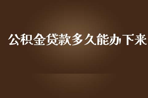 公积金贷款多久能办下来_https://wap.lxcailiao.com_融资担保_第1张