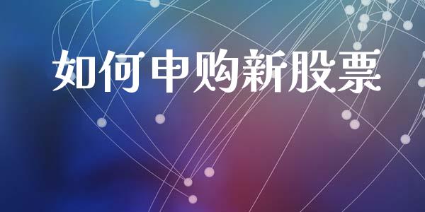 如何申购新股票_https://wap.lxcailiao.com_融资担保_第1张