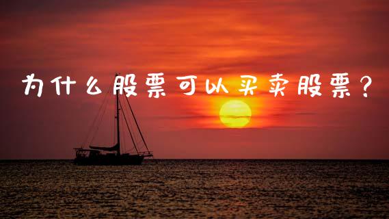为什么股票可以买卖股票？_https://wap.lxcailiao.com_金融监管_第1张