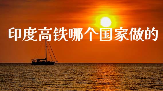 印度高铁哪个国家做的_https://wap.lxcailiao.com_财务管理_第1张