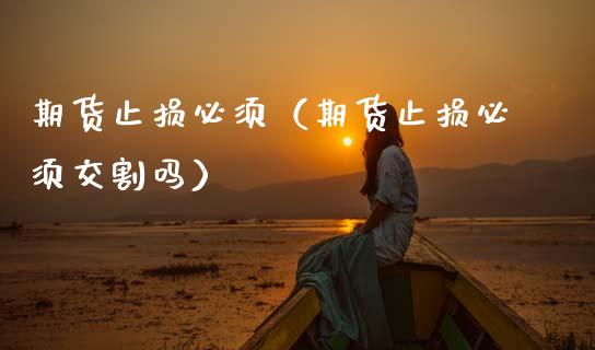 期货止损必须（期货止损必须交割吗）_https://wap.lxcailiao.com_股权投资_第1张